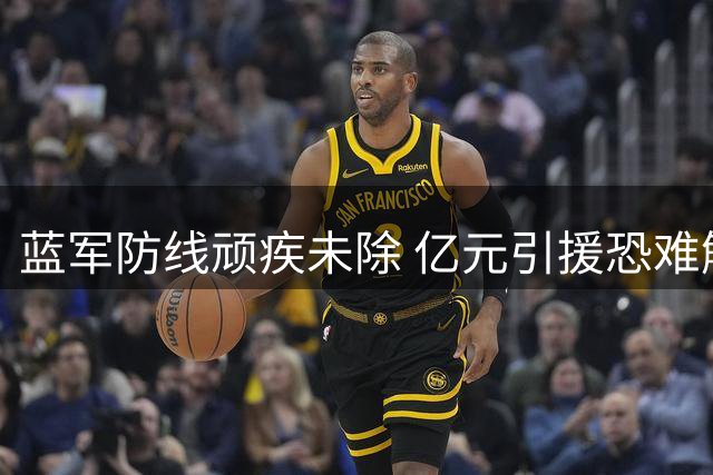 蓝军防线顽疾未除 亿元引援恐难解后防之困