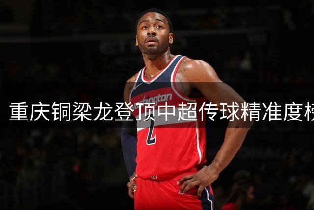 重庆铜梁龙登顶中超传球精准度榜 三支劲旅并列86%