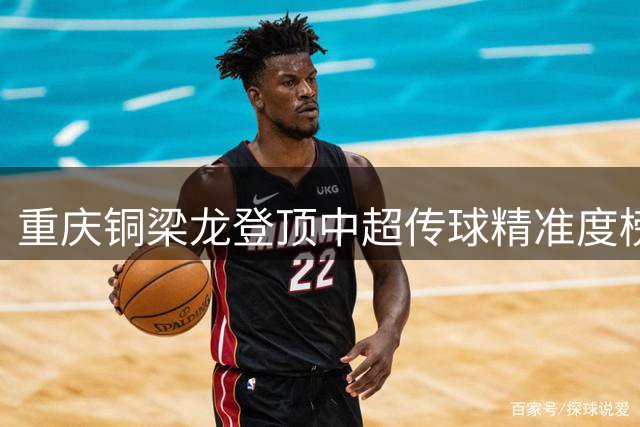 重庆铜梁龙登顶中超传球精准度榜 三支劲旅并列86%